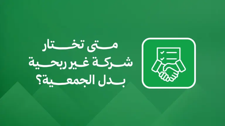 متى تختار شركة غير ربحية بدل الجمعية؟