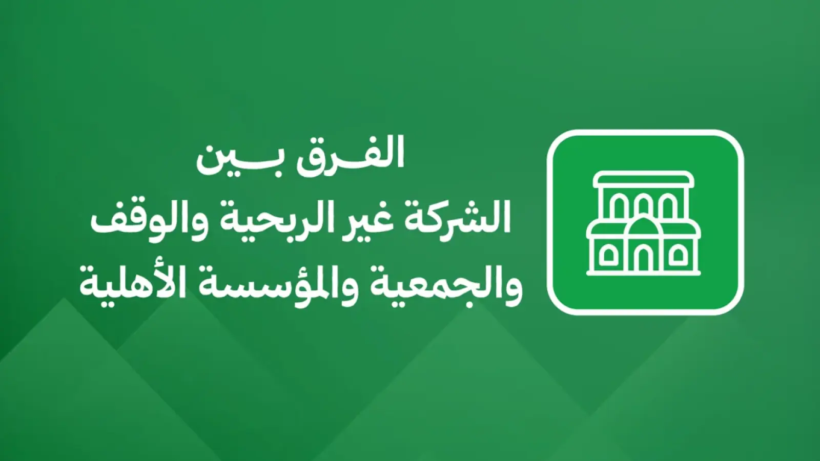 الفرق بين الشركة غير الربحية والوقف والجمعية والمؤسسة الأهلية