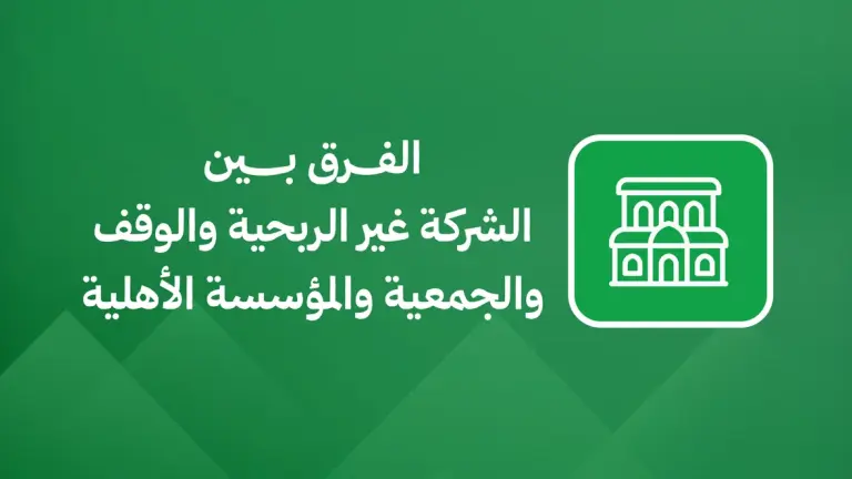 الفرق بين الشركة غير الربحية والوقف والجمعية والمؤسسة الأهلية